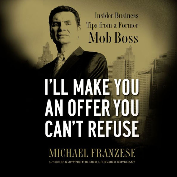 I'll Make You an Offer You Can't Refuse: Insider Business Tips from a Former Mob Boss