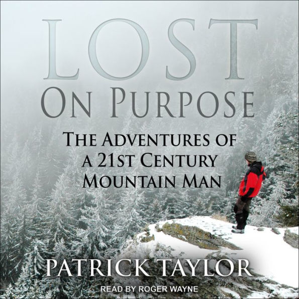 Lost on Purpose: The Adventures of a 21st Century Mountain Man