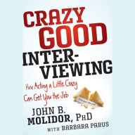 Crazy Good Interviewing: How Acting A Little Crazy Can Get You The Job