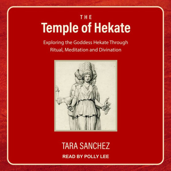 The Temple of Hekate: Exploring the Goddess Hekate Through Ritual, Meditation and Divination