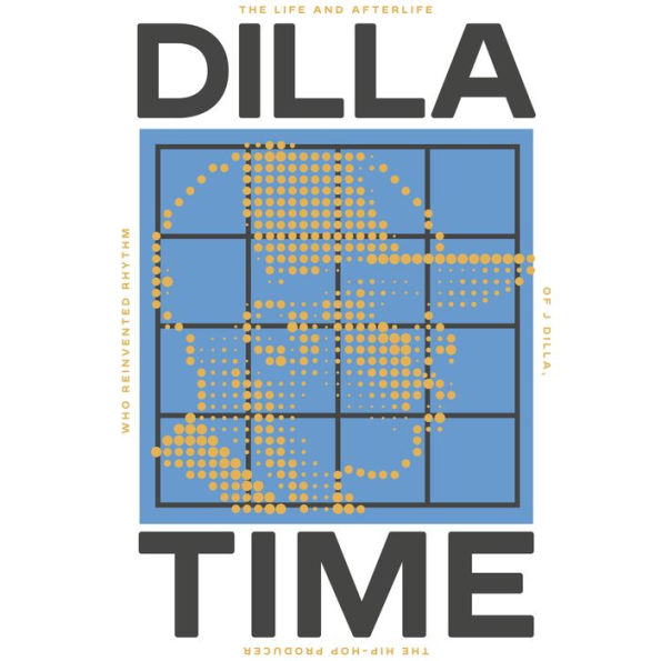 Dilla Time: The Life and Afterlife of J Dilla, the Hip-Hop Producer Who Reinvented Rhythm