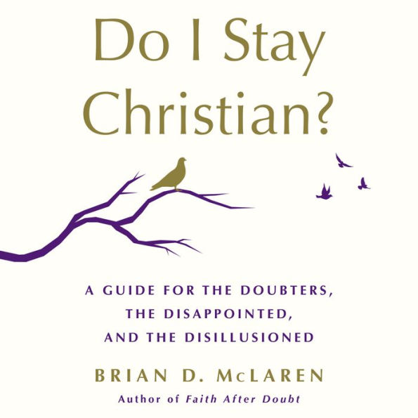 Do I Stay Christian?: A Guide for the Doubters, the Disappointed, and the Disillusioned