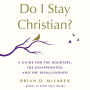 Do I Stay Christian?: A Guide for the Doubters, the Disappointed, and the Disillusioned