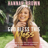 God Bless This Mess: Learning to Live and Love Through Life's Best (and Worst) Moments