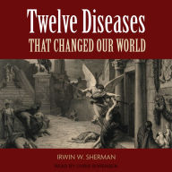 Twelve Diseases That Changed Our World