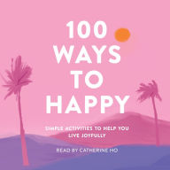 100 Ways to Happy: Simple Activities to Help You Live Joyfully