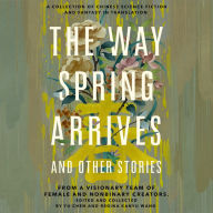 The Way Spring Arrives and Other Stories: A Collection of Chinese Science Fiction and Fantasy in Translation from a Visionary Team of Female and Nonbinary Creators