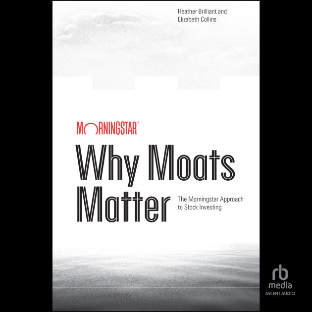 Why Moats Matter The Morningstar Approach to Stock Investing by