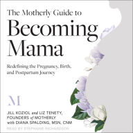 The Motherly Guide to Becoming Mama: Redefining the Pregnancy, Birth, and Postpartum Journey