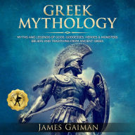 Greek Mythology: Myths and Legends of Gods, Goddesses, Heroes and Monsters - Beliefs and Traditions From Ancient Greek