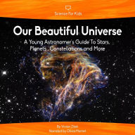 Our Beautiful Universe: A Young Astronomer's Guide To Stars, Planets, Constellations and More