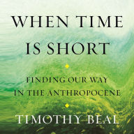 When Time Is Short: Finding Our Way in the Anthropocene