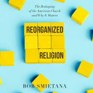 Reorganized Religion: The Reshaping of the American Church and Why it Matters