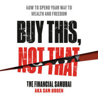 Buy This, Not That: How to Spend Your Way to Wealth and Freedom