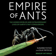 Empire of Ants: The Hidden Worlds and Extraordinary Lives of Earth's Tiny Conquerors