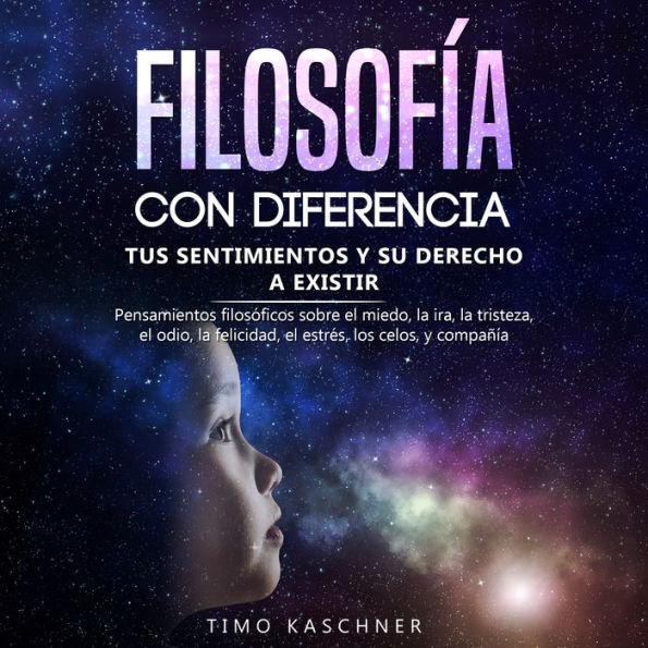 Filosofía con diferencia: Tus sentimientos y su derecho a existir - Pensamientos filosóficos sobre el miedo, la ira, la tristeza, el odio, la felicidad, el estrés, los celos, y compañía