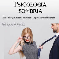 Psicologia sombria: Como a lavagem cerebral, o narcisismo e a persuasão nos influenciam