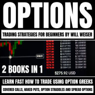 Options Trading Strategies For Beginners: 2 Books In 1: Learn Fast How To Trade Using Option Greeks, Covered Calls, Naked Puts, Option Straddles And Spread Options