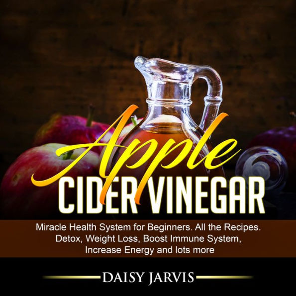Apple Cider Vinegar Miracle Health System for Beginners. All the