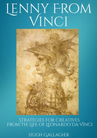 Lenny From Vinci: Strategies for Creatives From The Life of Leonardo da Vinci