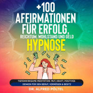 +100 Affirmationen für Erfolg, Reichtum, Wohlstand und Geld - Hypnose: Tiefenwirksame Meditation: Mut, Kraft, positives Denken für den Beruf, Vermögen & Besitz