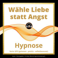 Wähle Liebe statt Angst: Hypnose