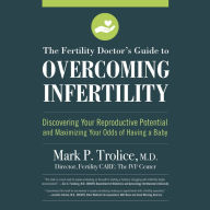 The Fertility Doctor's Guide to Overcoming Infertility: Discovering Your Reproductive Potential and Maximizing Your Odds of Having a Baby