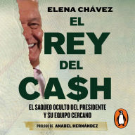El rey del cash: El saqueo oculto del presidente y su equipo cercano