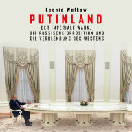 Putinland: Der imperiale Wahn, die russische Opposition und die Verblendung des Westens