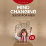 Mind Changing Guide for Kids Ages 8-10: A Practical Guide for Kids to Become Mentally Strong and Overcome Negative Thoughts