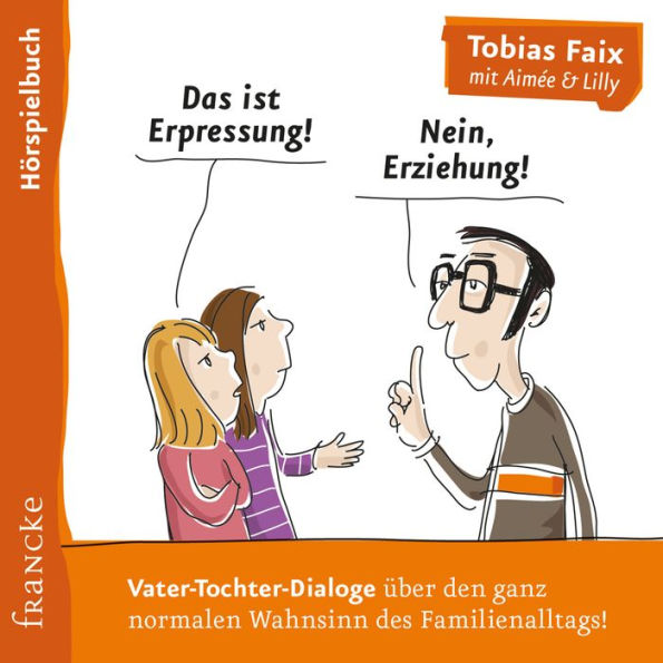 Das ist Erpressung! Nein, Erziehung!: Vater-Tochter-Dialoge über den ganz normalen Wahnsinn des Familienalltags! (Abridged)