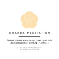 Chakra Meditation: Öffne deine Chakren und lass die Lebensenergie wieder fließen! Das bewährte Selbsthypnose-Programm zur Chakren-Harmonisierung