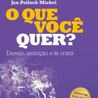 O Que Você Quer?: Desejo, ambição e fé cristã