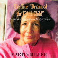 The True Drama of the Gifted Child: The Phantom Alice Miller The Real Person