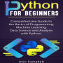 Python for Beginners: Comprehensive Guide to the Basics of Programming, Machine Learning, Data Science and Analysis with Python.