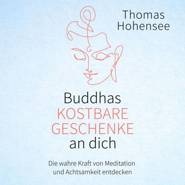 Buddhas kostbare Geschenke an dich: Die wahre Kraft von Meditation und Achtsamkeit entdecken