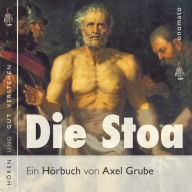 Die Stoa: Das stoische Denken als eine allgemeine menschliche Intuition, Texte der Stoa, zusammengestellt, kommentiert und gelesen von Axel Grube.