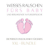 Weißes Rauschen & beruhigende Naturgeräusche fürs Baby: Das Baby-Einschlaf-Wunder: Die perfekte Einschlafhilfe für Babys (XXL-Bundle)