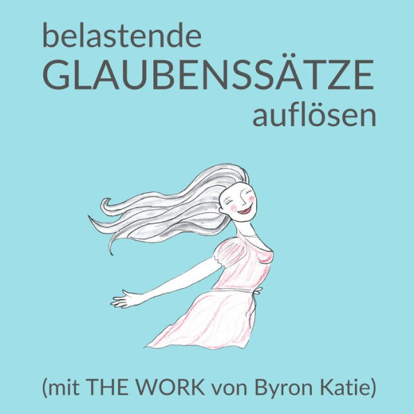 Belastende Glaubenssätze auflösen: mit The Work von Byron Katie