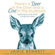 There's A Deer At The Door And A Cow In The Mudroom; Learning to Live while Living with Lyme: Learning to Live while Living with Lyme