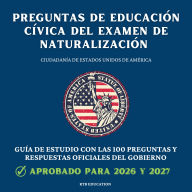 Preguntas de Educación Cívica del Examen de Naturalización: Ciudadanía de Estados Unidos de América - Guía de estudio con las 100 preguntas y respuestas oficiales del gobierno (2026/2027)