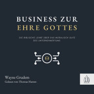 Business zur Ehre Gottes: Die biblische Lehre über die Möglichkeit, Gott als Unternehmer zu verherrlichen