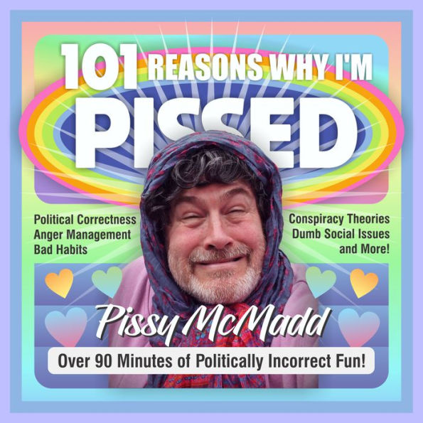 101 Reasons Why I'm Pissed: Take a Humor Break from Political Correctness, Social Issues, Bad Habits, Anger Management, and Conspiracy Theories. A Crazy Discussion with Pissy and Her Friends.