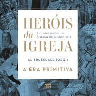 Heróis da Igreja - Vol. 1 - A Era Primitiva: Grandes nomes da história do cristianismo (Abridged)