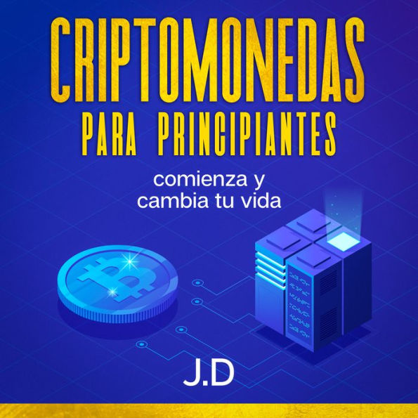 Criptomonedas Para Principiantes: Comienza y cambia tu vida