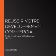 Réussir votre développement commercial: 7 clés pour trouver et fidéliser vos clients