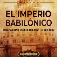 El Imperio babilónico: Una apasionante visión de Babilonia y los babilonios