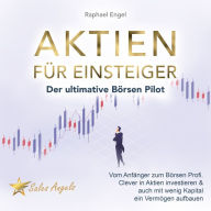 Aktien für Einsteiger - Der ultimative Börsen Pilot: Vom Anfänger zum Börsen Profi. Clever in Aktien investieren & auch mit wenig Kapital ein Vermögen aufbauen