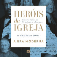 Heróis da Igreja - Vol. 4 - A Era Moderna: Grandes nomes da história do cristianismo (Abridged)