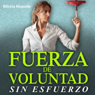 Fuerza de Voluntad Sin Esfuerzo: La fuerza de voluntad es el arma más poderosa que cualquier persona puede tener